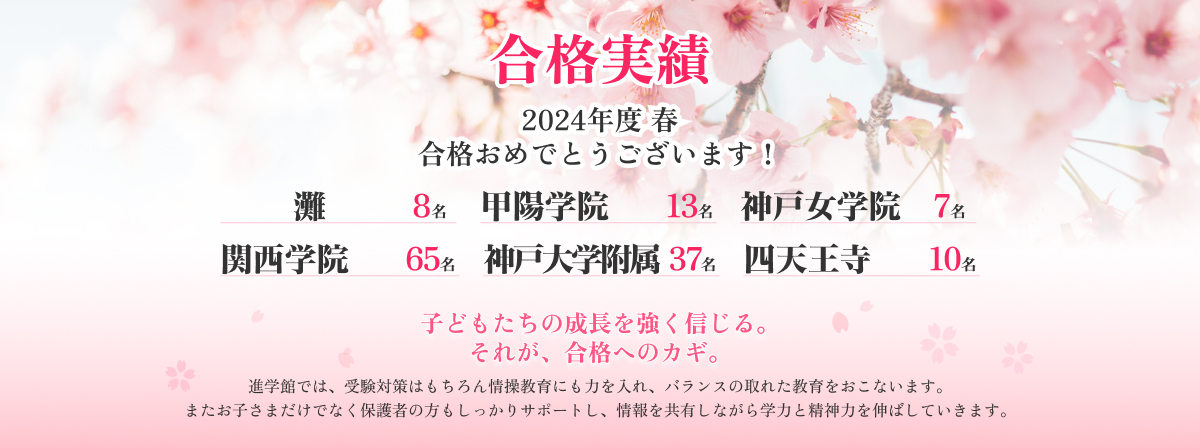 2024年度合格実績 進学館では、受験対策はもちろん情操教育にも力を入れ、バランスの取れた教育をおこないます。
                またお子さまだけでなく保護者の方もしっかりサポートし、情報を共有しながら学力と精神力を伸ばしていきます。