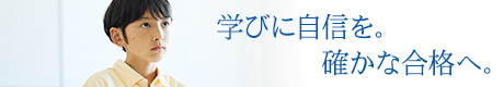 学びに自信を。確かな合格へ。